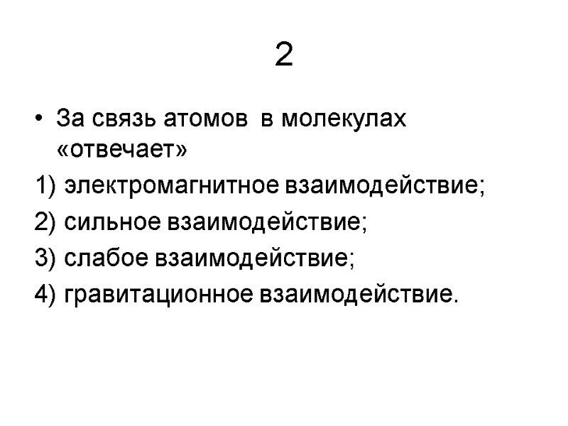 2 За связь атомов  в молекулах «отвечает» 1) электромагнитное взаимодействие; 2) сильное взаимодействие;